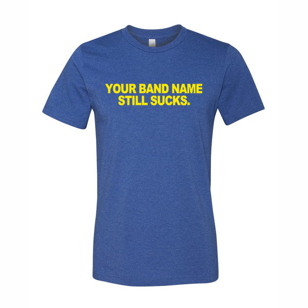 Your Band Name Still Sucks tee